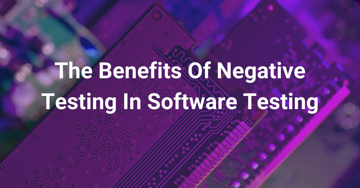 Why negative testing matters: How to avoid your next fail